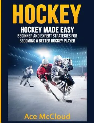 Hockey : Le hockey en toute simplicité : stratégies pour débutants et experts pour devenir un meilleur joueur de hockey - Hockey: Hockey Made Easy: Beginner and Expert Strategies For Becoming A Better Hockey Player