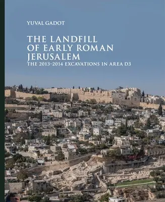 La décharge de la Jérusalem romaine primitive : Les fouilles 2013-2014 dans la zone D3 - The Landfill of Early Roman Jerusalem: The 2013‒2014 Excavations in Area D3