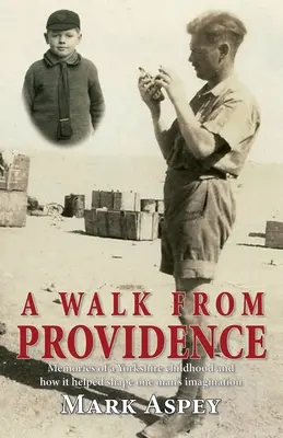 Une marche depuis la Providence : Souvenirs d'une enfance dans le Yorkshire et comment elle a contribué à façonner l'imagination d'un homme - A Walk from Providence: Memories of a Yorkshire childhood and how it helped shape one man's imagination