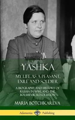 Yashka : Ma vie de paysan, d'exilé et de soldat ; une biographie et une histoire de la Russie pendant la Première Guerre mondiale et la révolution bolchevique (Hardc) - Yashka: My Life as a Peasant, Exile and Soldier; A Biography and History of Russia in WW1, and the Bolshevik Revolution (Hardc