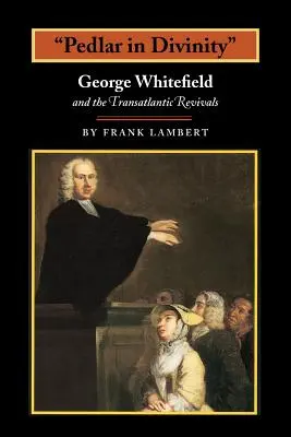 Pedlar in Divinity : George Whitefield et les révolutions transatlantiques, 1737-1770 - Pedlar in Divinity: George Whitefield and the Transatlantic Revivals, 1737-1770