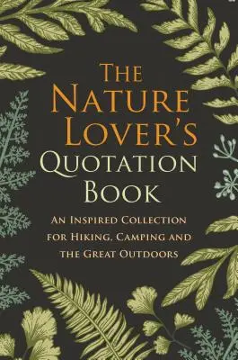 Le livre de citations de l'amoureux de la nature : Une collection inspirée pour la randonnée, le camping et le plein air - The Nature Lover's Quotation Book: An Inspired Collection for Hiking, Camping and the Great Outdoors