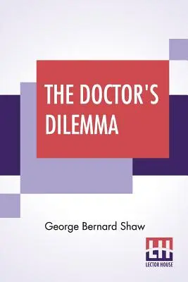 Le dilemme du médecin : une tragédie avec une préface sur les médecins - The Doctor's Dilemma: A Tragedy With Preface On Doctors