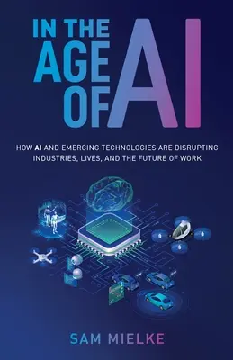 À l'ère de l'IA : comment l'IA et les technologies émergentes bouleversent les industries, les vies et l'avenir du travail - In the Age of AI: How AI and Emerging Technologies Are Disrupting Industries, Lives, and the Future of Work