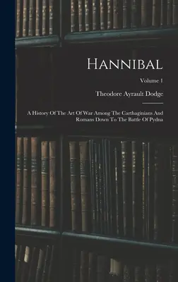 Hannibal : Histoire de l'art de la guerre chez les Carthaginois et les Romains jusqu'à la bataille de Pydna ; Volume 1 - Hannibal: A History Of The Art Of War Among The Carthaginians And Romans Down To The Battle Of Pydna; Volume 1