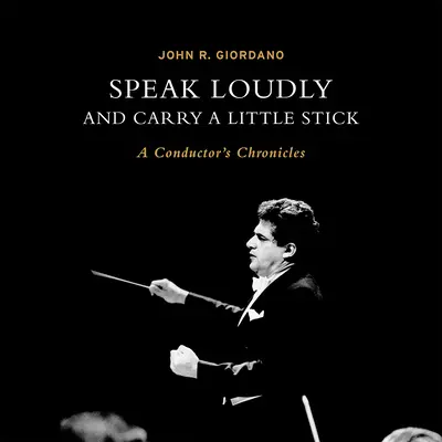 Parlez fort et portez un petit bâton : Chroniques d'un chef d'orchestre - Speak Loudly and Carry a Little Stick: A Conductor's Chronicles