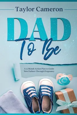 Dad To Be : Un plan d'action de 12 mois pour guider les nouveaux pères tout au long de la grossesse - Dad To Be: A 12 Month Action Plan to Guide New Fathers Through Pregnancy