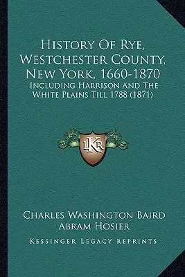 Histoire de Rye, comté de Westchester, New York, 1660-1870 : Incluant Harrison et les Plaines Blanches jusqu'en 1788 (1871) - History Of Rye, Westchester County, New York, 1660-1870: Including Harrison And The White Plains Till 1788 (1871)