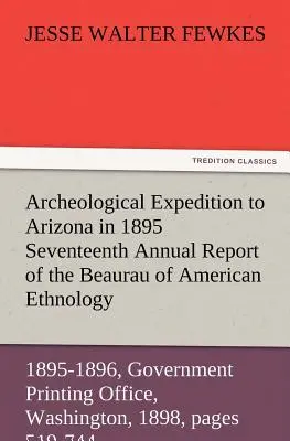 Expédition archéologique en Arizona en 1895 Dix-septième rapport annuel du Bureau d'ethnologie américaine au Secrétaire de l'Institut Smithsonien - Archeological Expedition to Arizona in 1895 Seventeenth Annual Report of the Bureau of American Ethnology to the Secretary of the Smithsonian Institut