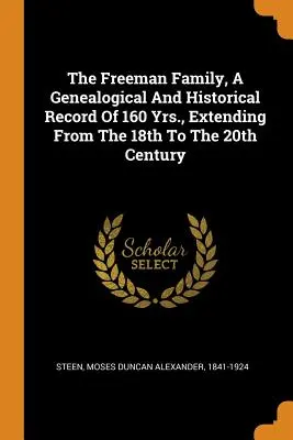 The Freeman Family, a Genealogical and Historical Record of 160 Yrs, Extending from the 18th to the 20th Century (La famille Freeman, un registre généalogique et historique de 160 ans, du 18e au 20e siècle) - The Freeman Family, a Genealogical and Historical Record of 160 Yrs., Extending from the 18th to the 20th Century