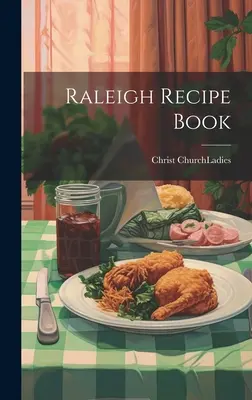 Livre de recettes de Raleigh (Christ Church (Raleigh N. C. ). Ladies) - Raleigh Recipe Book (Christ Church (Raleigh N. C. ). Ladies)