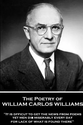 La poésie de William Carlos Williams : Il est difficile d'obtenir des nouvelles des poèmes et pourtant des hommes meurent misérablement tous les jours par manque de ce qu'ils y trouvent« ». - The Poetry of William Carlos Williams: It is difficult to get the news from poems yet men die miserably every day for lack of what is found there.