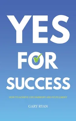 Oui à la réussite : Comment atteindre l'harmonie et l'épanouissement dans la vie - Yes For Success: How to Achieve Life Harmony and Fulfillment