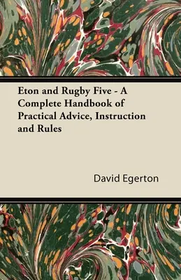 Eton et le rugby à cinq - Un manuel complet de conseils pratiques, d'instructions et de règles - Eton and Rugby Five - A Complete Handbook of Practical Advice, Instruction and Rules