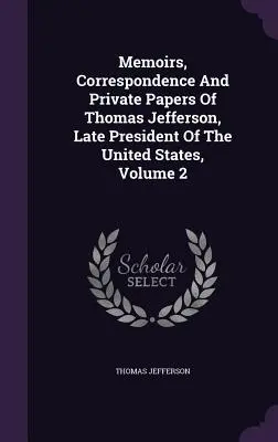 Mémoires, correspondance et documents privés de Thomas Jefferson, ancien président des États-Unis, volume 2 - Memoirs, Correspondence And Private Papers Of Thomas Jefferson, Late President Of The United States, Volume 2