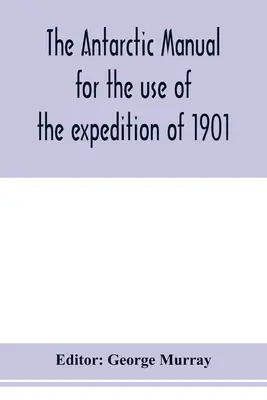 Le manuel de l'Antarctique à l'usage de l'expédition de 1901 - The Antarctic manual for the use of the expedition of 1901