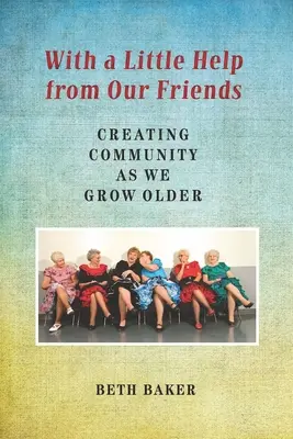 Avec un peu d'aide de nos amis : Créer une communauté en vieillissant - With a Little Help from Our Friends: Creating Community as We Grow Older