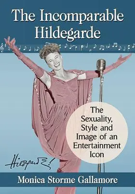 L'incomparable Hildegarde : la sexualité, le style et l'image d'une icône du divertissement - The Incomparable Hildegarde: The Sexuality, Style and Image of an Entertainment Icon