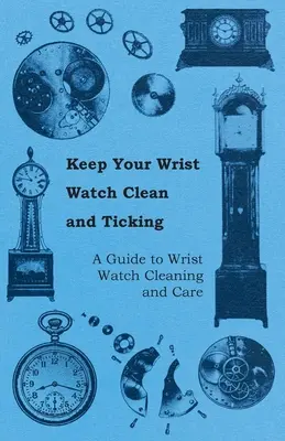 La montre-bracelet doit rester propre et fonctionner - Un guide pour le nettoyage et l'entretien des montres-bracelets - Keep Your Wrist Watch Clean and Ticking - A Guide to Wrist Watch Cleaning and Care