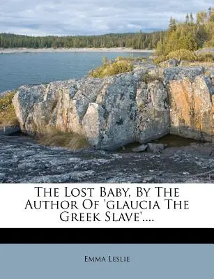 Le bébé perdu, par l'auteur de 'glaucia l'esclave grecque'.... - The Lost Baby, by the Author of 'glaucia the Greek Slave'....