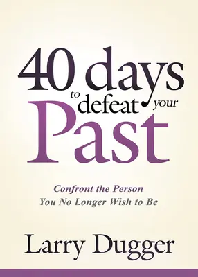 Quarante jours pour vaincre votre passé : Confronter la personne que vous ne voulez plus être - Forty Days to Defeat Your Past: Confront the Person You No Longer Wish to Be