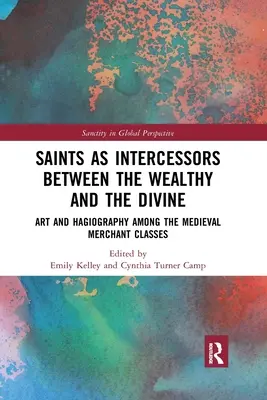 Les saints comme intercesseurs entre les riches et le divin : Art et hagiographie dans les classes marchandes médiévales - Saints as Intercessors between the Wealthy and the Divine: Art and Hagiography among the Medieval Merchant Classes