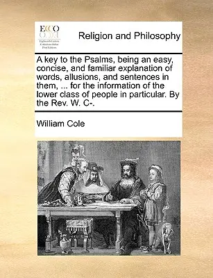 Une clé des Psaumes, une explication facile, concise et familière des mots, des allusions et des phrases qu'ils contiennent, ... pour l'information du public inférieur. - A Key to the Psalms, Being an Easy, Concise, and Familiar Explanation of Words, Allusions, and Sentences in Them, ... for the Information of the Lower