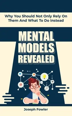 Les modèles mentaux révélés : Pourquoi vous ne devriez pas vous reposer uniquement sur eux et que faire à la place ? - Mental Models Revealed: Why You Should Not Only Rely On Them And What To Do Instead