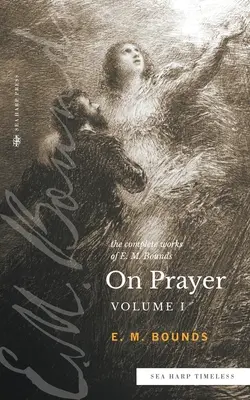 Les œuvres complètes de E.M. Bounds sur la prière : Vol 1 (série Sea Harp Timeless) - The Complete Works of E.M. Bounds On Prayer: Vol 1 (Sea Harp Timeless series)