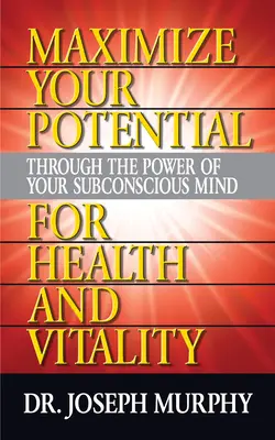 Maximisez votre potentiel grâce au pouvoir de votre subconscient pour la santé et la vitalité - Maximize Your Potential Through the Power of Your Subconscious Mind for Health and Vitality
