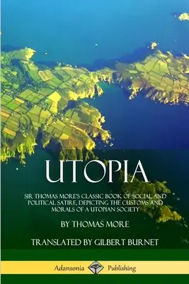Utopie : Le livre classique de satire sociale et politique de Sir Thomas More, décrivant les coutumes et la morale d'une société utopique - Utopia: Sir Thomas More's Classic Book of Social and Political Satire, Depicting the Customs and Morals of a Utopian Society