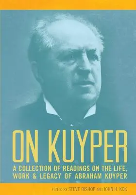 Sur Kuyper : Une collection de lectures sur la vie, l'œuvre et l'héritage d'Abraham Kuyper - On Kuyper: A Collection of Readings on the Life, Work & Legacy of Abraham Kuyper