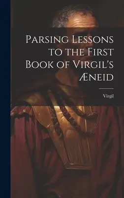 Leçons d'analyse du premier livre de l'Enéide de Virgile - Parsing Lessons to the First Book of Virgil's neid