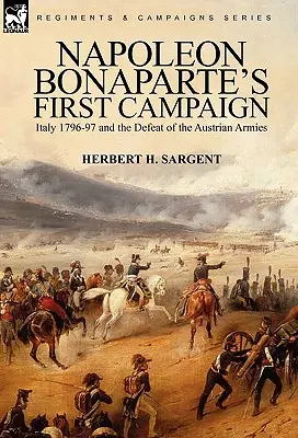 La première campagne de Napoléon Bonaparte : Italie 1796-97 et la défaite des armées autrichiennes - Napoleon Bonaparte's First Campaign: Italy 1796-97 and the Defeat of the Austrian Armies
