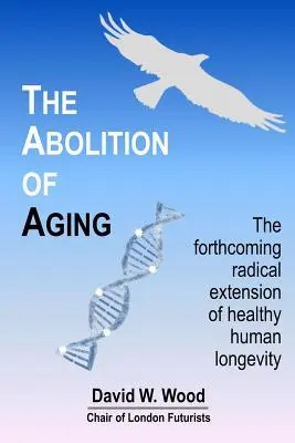 L'abolition du vieillissement : L'extension radicale à venir de la longévité humaine en bonne santé - The Abolition of Aging: The forthcoming radical extension of healthy human longevity