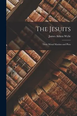 Les Jésuites : Leurs maximes morales et leurs complots - The Jesuits: Their Moral Maxims and Plots