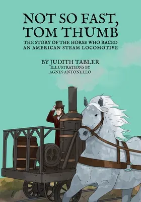 Pas si vite, Tom Pouce : L'histoire du cheval qui a couru dans une locomotive à vapeur américaine - Not So Fast, Tom Thumb: The story of the horse who raced an American steam locomotive