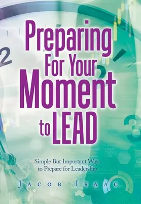 Préparer votre moment de leadership : Des moyens simples mais importants pour se préparer au leadership - Preparing for Your Moment to Lead: Simple but Important Ways to Prepare for Leadership