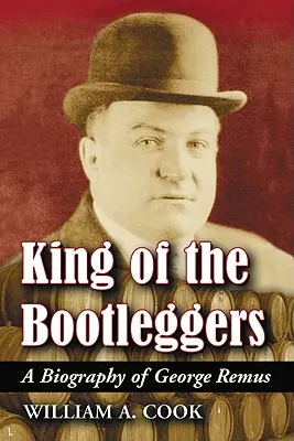 Le roi des bootleggers : Une biographie de George Remus - King of the Bootleggers: A Biography of George Remus