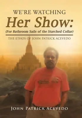 We're Watching Her Show : (Pour les voiles de salle de bain du col amidonné) : L'ethos de John Patrick Acevedo - We'Re Watching Her Show: (For Bathroom Sails of the Starched Collar): The Ethos of John Patrick Acevedo