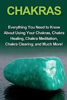 Chakras : Tout ce que vous devez savoir sur l'utilisation de vos chakras, la guérison par les chakras, la méditation sur les chakras, le dégagement des chakras, et bien plus encore. - Chakras: Everything you need to know about using your chakras, chakra healing, chakra meditation, chakra clearing, and much mor