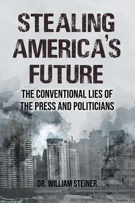 Voler l'avenir de l'Amérique : Les mensonges conventionnels de la presse et des politiciens - Stealing America's Future: The Conventional Lies of the Press and Politicians