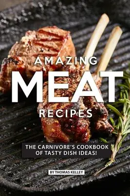 Recettes de viande étonnantes : Le livre de cuisine des carnivores avec des idées de plats savoureux ! - Amazing Meat Recipes: The Carnivore's Cookbook of Tasty Dish Ideas!