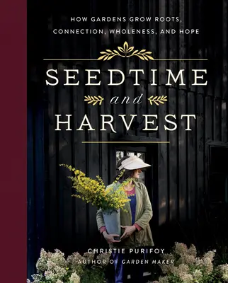 Le temps des semences et de la récolte : Comment les jardins favorisent l'enracinement, la connexion, la plénitude et l'espoir - Seedtime and Harvest: How Gardens Grow Roots, Connection, Wholeness, and Hope