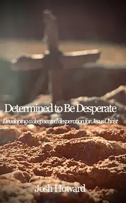 Déterminé à être désespéré : Développer un désespoir profond pour Jésus-Christ - Determined to Be Desperate: Developing a deep seated desperation for Jesus Christ