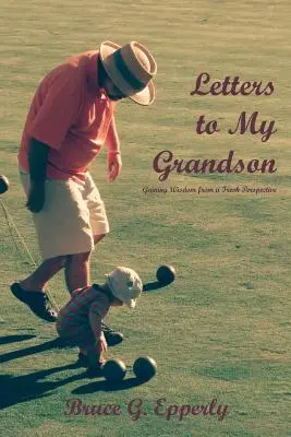 Lettres à mon petit-fils : Gagner en sagesse à partir d'une nouvelle perspective - Letters to My Grandson: Gaining Wisdom from a Fresh Perspectives