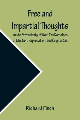 Réflexions libres et impartiales sur la souveraineté de Dieu, les doctrines de l'élection, de la réprobation et du péché originel : humblement adressées à tous ceux qui croient - Free and Impartial Thoughts, on the Sovereignty of God, The Doctrines of Election, Reprobation, and Original Sin: Humbly Addressed To all who Believe