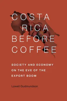 Le Costa Rica avant le café : Société et économie à la veille du boom des exportations - Costa Rica Before Coffee: Society and Economy on the Eve of the Export Boom