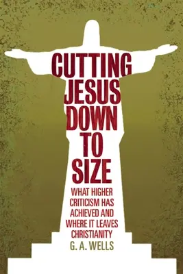 La réduction de la taille de Jésus : Ce que la critique supérieure a accompli et ce qu'elle laisse au christianisme - Cutting Jesus Down to Size: What Higher Criticism Has Achieved and Where It Leaves Christianity