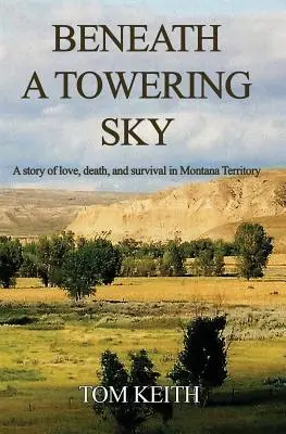 Beneath A Towering Sky : Une histoire d'amour, de mort et de survie dans le Montana - Beneath A Towering Sky: A Story of Love, Death, and Survival in Montana Territory